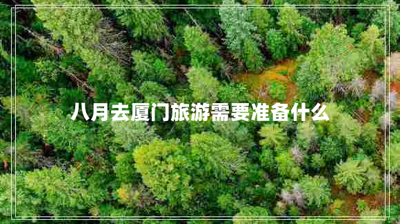 八月去廈門旅游需要準(zhǔn)備什么 八月去廈門旅游需要準(zhǔn)備什么