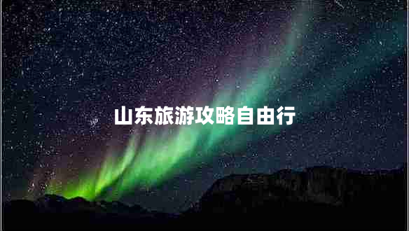 山東旅游攻略自由行 山東旅游攻略自由行