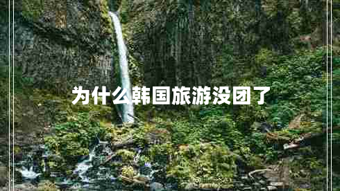 為什么韓國旅游沒團(tuán)了