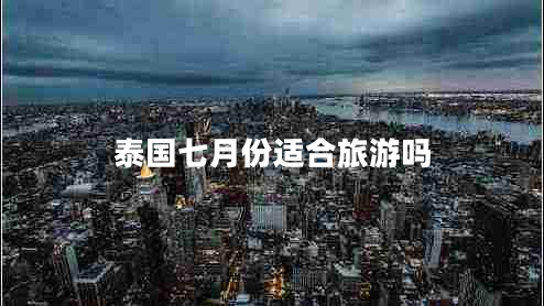 泰國(guó)七月份適合旅游嗎 泰國(guó)七月份適合旅游嗎