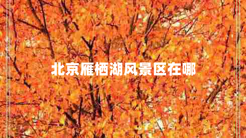北京雁棲湖風景區(qū)在哪