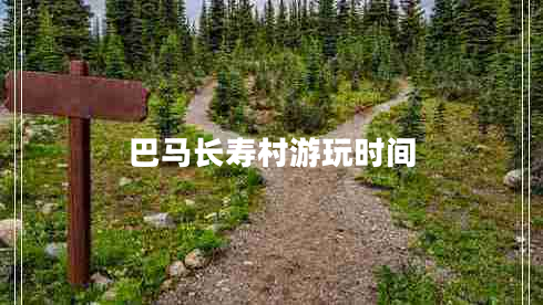 巴馬長壽村游玩時間