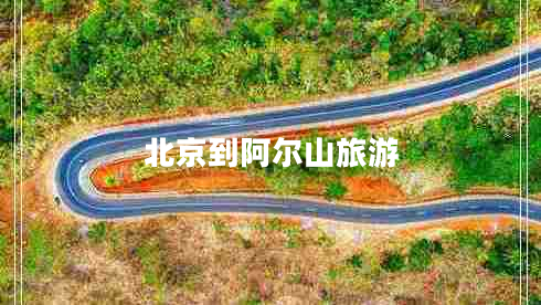北京到阿爾山旅游 北京到阿爾山旅游