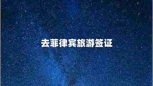 去菲律賓旅游簽證 去菲律賓旅游簽證