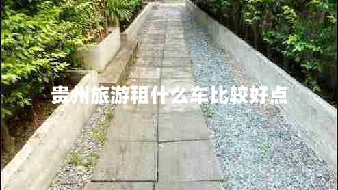 貴州旅游租什么車比較好點(diǎn) 貴州旅游租什么車比較好點(diǎn)