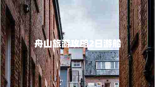 舟山旅游攻略2日游船 舟山旅游攻略2日游船