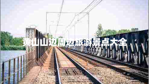 黃山山邊周邊旅游景點大全