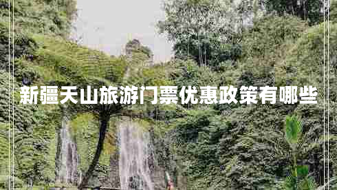 新疆天山旅游門票優(yōu)惠政策有哪些