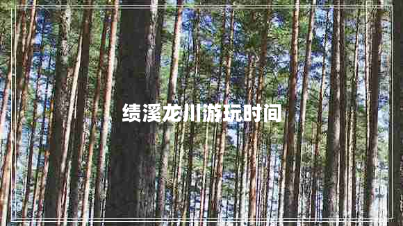 績(jī)溪龍川游玩時(shí)間