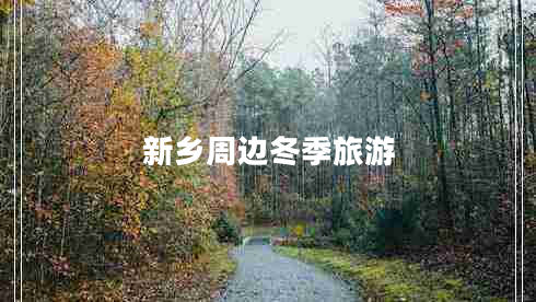 新鄉(xiāng)周邊冬季旅游 新鄉(xiāng)周邊冬季旅游
