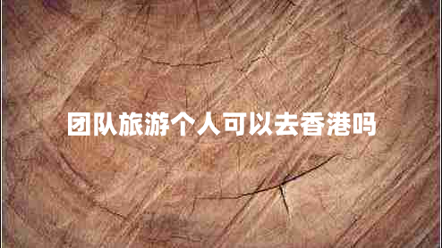 團隊旅游個人可以去香港嗎 團隊旅游個人可以去香港嗎