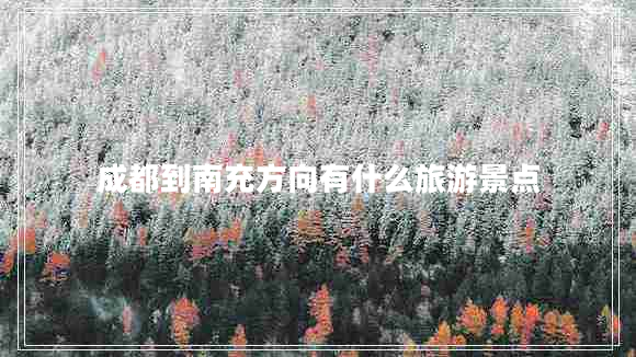 成都到南充方向有什么旅游景點(diǎn)