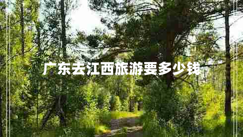 廣東去江西旅游要多少錢