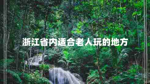 浙江省內(nèi)適合老人玩的地方