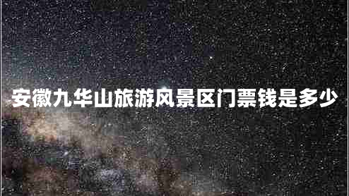 安徽九華山旅游風(fēng)景區(qū)門票錢是多少