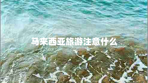 馬來(lái)西亞旅游注意什么