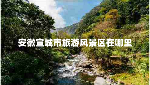 安徽宣城市旅游風(fēng)景區(qū)在哪里