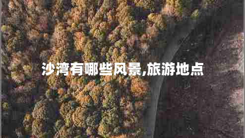 沙灣有哪些風(fēng)景,旅游地點