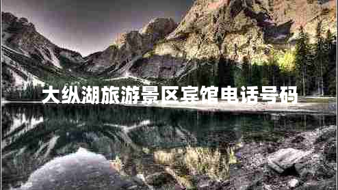 大縱湖旅游景區(qū)賓館電話號碼