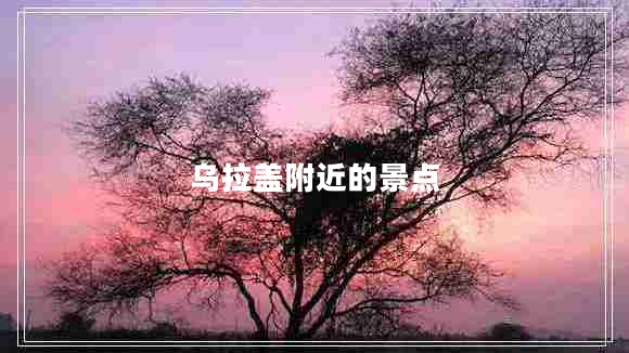 烏拉蓋附近的景點 烏拉蓋附近的景點