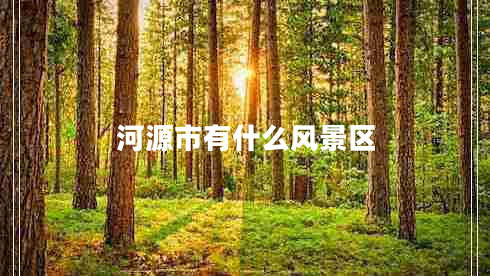 河源市有什么風(fēng)景區(qū) 河源市有什么風(fēng)景區(qū)