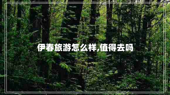 伊春旅游怎么樣,值得去嗎 伊春旅游怎么樣,值得去嗎
