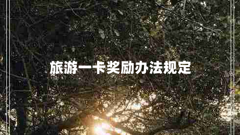 旅游一卡獎(jiǎng)勵(lì)辦法規(guī)定 旅游一卡獎(jiǎng)勵(lì)辦法規(guī)定
