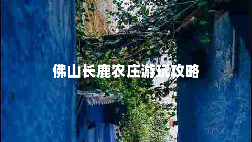 佛山長鹿農(nóng)莊游玩攻略
