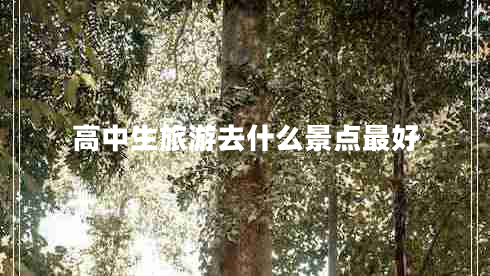 高中生旅游去什么景點(diǎn)最好