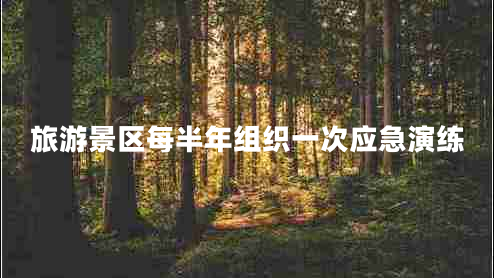 旅游景區(qū)每半年組織一次應(yīng)急演練 旅游景區(qū)每半年組織一次應(yīng)急演練