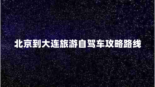 北京到大連旅游自駕車攻略路線