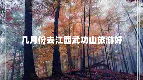 幾月份去江西武功山旅游好 幾月份去江西武功山旅游好