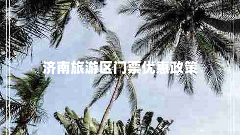 濟(jì)南旅游區(qū)門(mén)票優(yōu)惠政策 濟(jì)南旅游區(qū)門(mén)票優(yōu)惠政策