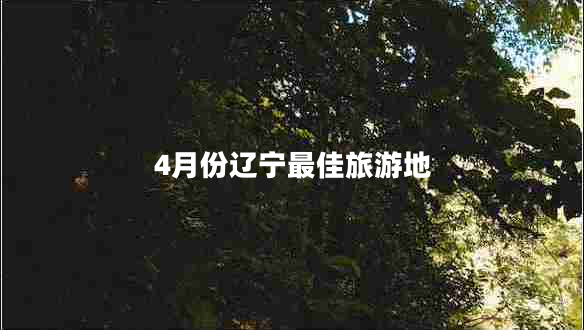 4月份遼寧最佳旅游地