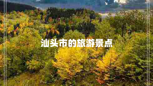 汕頭市的旅游景點(diǎn) 汕頭市的旅游景點(diǎn)