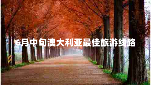 6月中旬澳大利亞最佳旅游線路