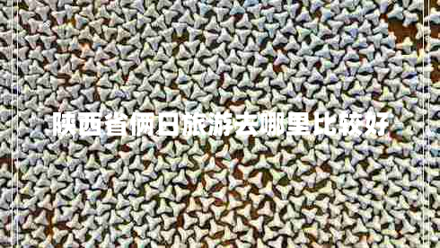 陜西省倆日旅游去哪里比較好