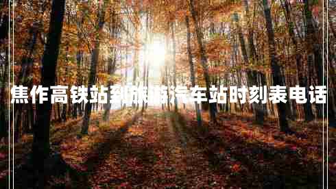 焦作高鐵站到旅游汽車站時刻表電話