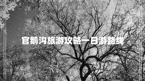 官鵝溝旅游攻略一日游路線 官鵝溝旅游攻略一日游路線