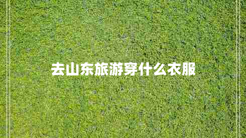 去山東旅游穿什么衣服 去山東旅游穿什么衣服