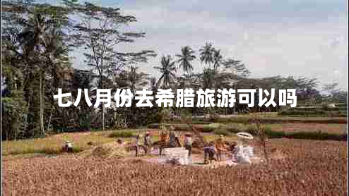 七八月份去希臘旅游可以嗎