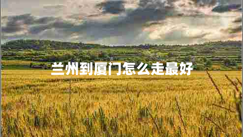 蘭州到廈門怎么走最好