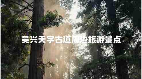 吳興天字古道周邊旅游景點(diǎn)