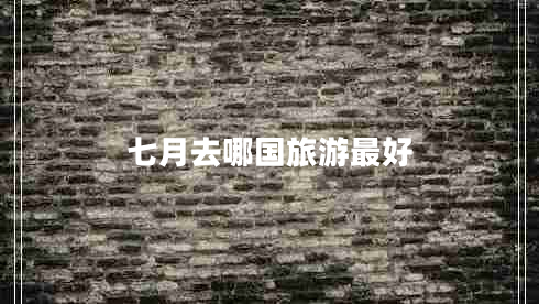 七月去哪國(guó)旅游最好