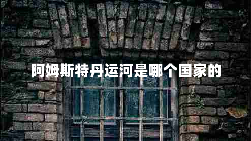 阿姆斯特丹運(yùn)河是哪個(gè)國(guó)家的