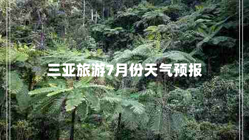 三亞旅游7月份天氣預(yù)報(bào) 三亞旅游7月份天氣預(yù)報(bào)