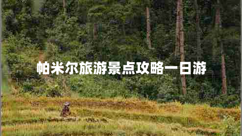 帕米爾旅游景點(diǎn)攻略一日游