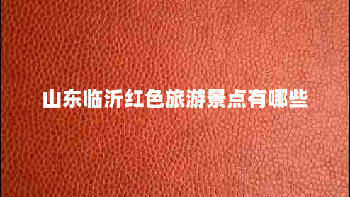 山東臨沂紅色旅游景點(diǎn)有哪些
