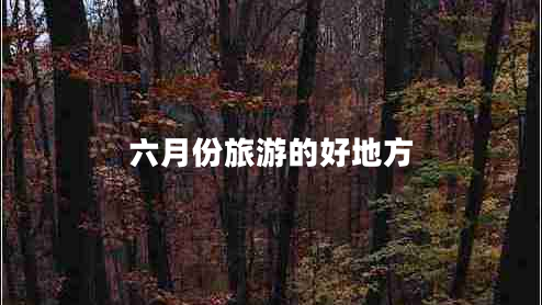 六月份旅游的好地方 六月份旅游的好地方