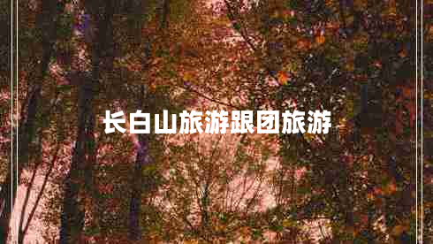 長白山旅游跟團旅游